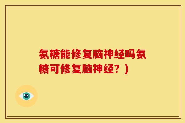 氨糖能修复脑吗氨糖可修复脑?) 氨糖能修复脑吗氨糖可修复脑?)