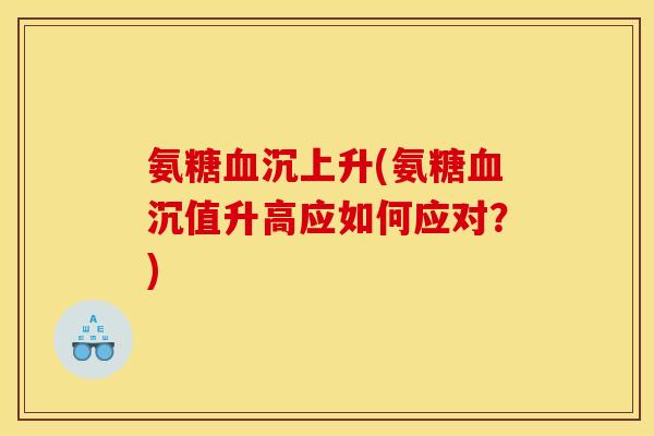 氨糖沉上升(氨糖沉值升高应如何应对？)