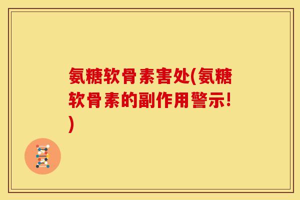氨糖软骨素害处(氨糖软骨素的副作用警示!) 氨糖软骨素害处(氨糖软骨素的副作用警示!)