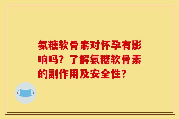 氨糖软骨素对怀孕有影响吗?了解氨糖软骨素的副作用及安全性? 氨糖软骨素对怀孕有影响吗?了解氨糖软骨素的副作用及安全性?