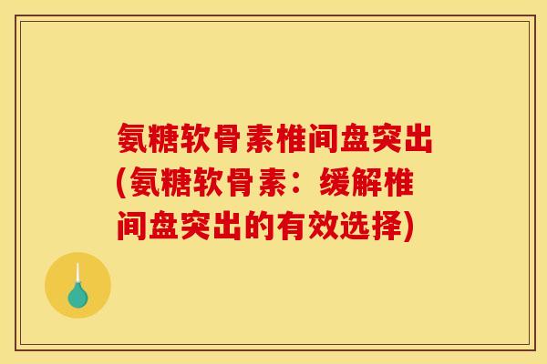 氨糖软骨素椎间盘突出(氨糖软骨素：缓解椎间盘突出的有效选择)