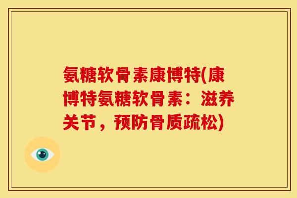氨糖软骨素康博特(康博特氨糖软骨素：滋养关节，)