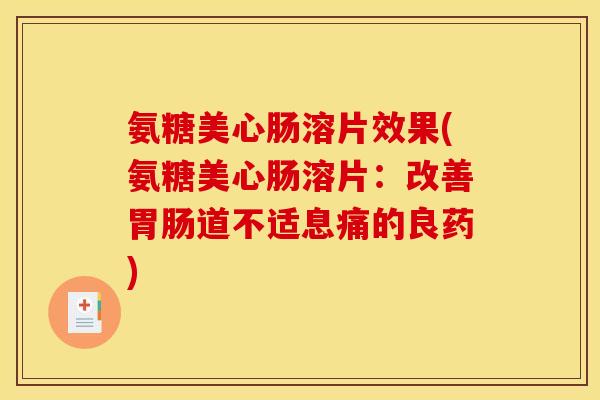 氨糖美心肠溶片效果(氨糖美心肠溶片:改善道不适息痛的良药) 氨糖美心肠溶片效果(氨糖美心肠溶片:改善道不适息痛的良药)