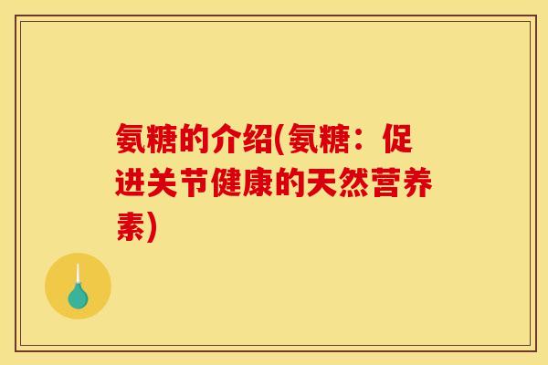 氨糖的介绍(氨糖：促进关节健康的天然营养素)