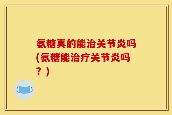 氨糖真的能吗(氨糖能吗?) 氨糖真的能吗(氨糖能吗?)