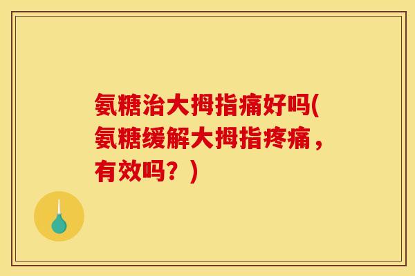 氨糖大拇指痛好吗(氨糖缓解大拇指，有效吗？)