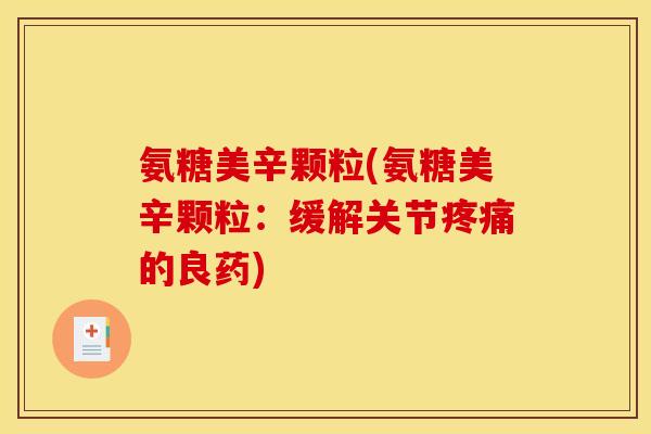 氨糖美辛颗粒(氨糖美辛颗粒:缓解关节的良药) 氨糖美辛颗粒(氨糖美辛颗粒:缓解关节的良药)