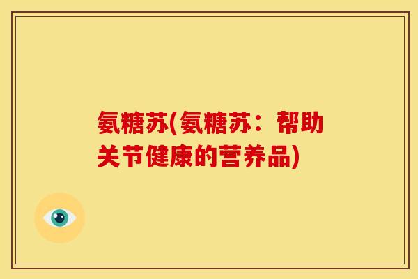 氨糖苏(氨糖苏：帮助关节健康的营养品)