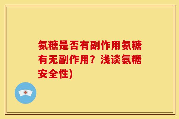 氨糖是否有副作用氨糖有无副作用?浅谈氨糖安全性) 氨糖是否有副作用氨糖有无副作用?浅谈氨糖安全性)