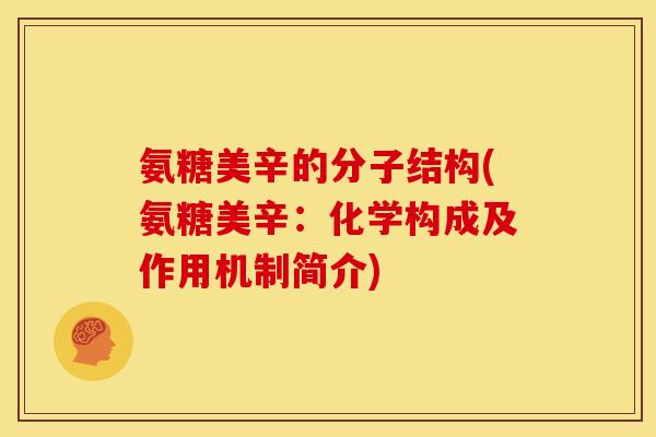 氨糖美辛的分子结构(氨糖美辛:化学构成及作用机制简介) 氨糖美辛的分子结构(氨糖美辛:化学构成及作用机制简介)