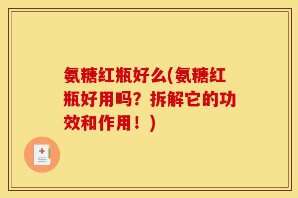 氨糖红瓶好么(氨糖红瓶好用吗?拆解它的功效和作用!) 氨糖红瓶好么(氨糖红瓶好用吗?拆解它的功效和作用!)