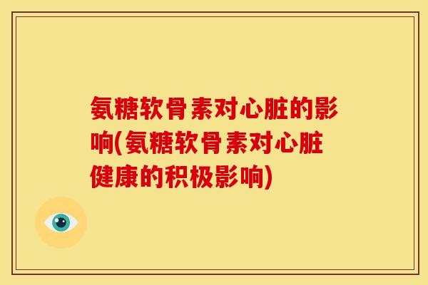 氨糖软骨素对的影响(氨糖软骨素对健康的积极影响)