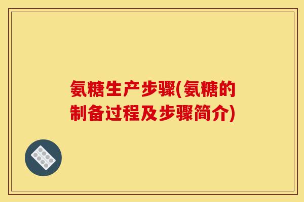 氨糖生产步骤(氨糖的制备过程及步骤简介) 氨糖生产步骤(氨糖的制备过程及步骤简介)