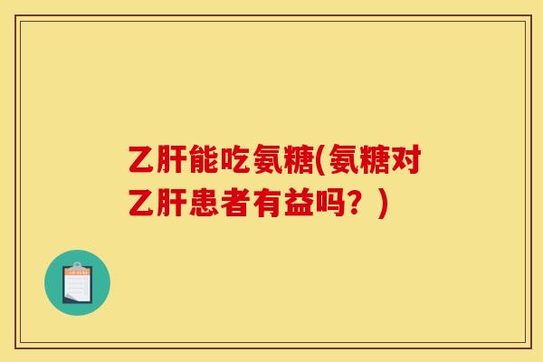 能吃氨糖(氨糖对患者有益吗?) 能吃氨糖(氨糖对患者有益吗?)