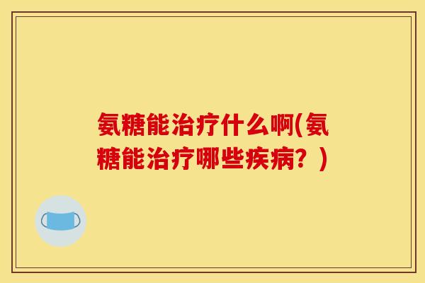 氨糖能什么啊(氨糖能哪些?) 氨糖能什么啊(氨糖能哪些?)