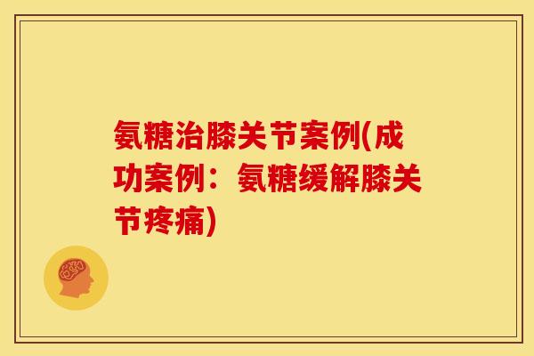 氨糖膝关节案例(成功案例：氨糖缓解膝关节)