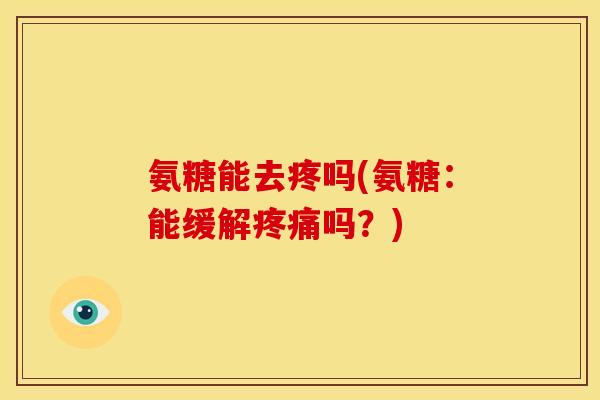 氨糖能去疼吗(氨糖:能缓解吗?) 氨糖能去疼吗(氨糖:能缓解吗?)