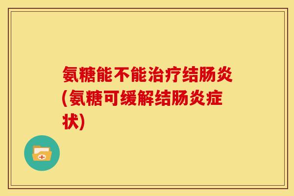 氨糖能不能结(氨糖可缓解结症状) 氨糖能不能结(氨糖可缓解结症状)