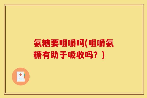 氨糖要咀嚼吗(咀嚼氨糖有助于吸收吗?) 氨糖要咀嚼吗(咀嚼氨糖有助于吸收吗?)