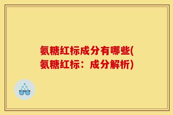 氨糖红标成分有哪些(氨糖红标：成分解析)