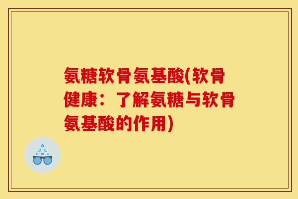 氨糖软骨氨基酸(软骨健康:了解氨糖与软骨氨基酸的作用) 氨糖软骨氨基酸(软骨健康:了解氨糖与软骨氨基酸的作用)