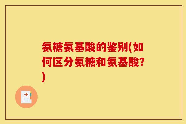 氨糖氨基酸的鉴别(如何区分氨糖和氨基酸？)