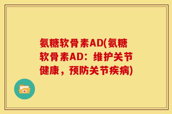 氨糖软骨素AD(氨糖软骨素AD:维护关节健康,关节) 氨糖软骨素AD(氨糖软骨素AD:维护关节健康,关节)