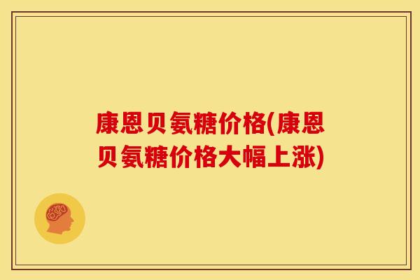康恩贝氨糖价格(康恩贝氨糖价格大幅上涨) 康恩贝氨糖价格(康恩贝氨糖价格大幅上涨)