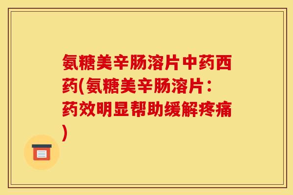 氨糖美辛肠溶片西药(氨糖美辛肠溶片：明显帮助缓解)