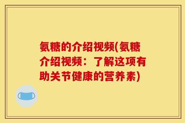 氨糖的介绍视频(氨糖介绍视频：了解这项有助关节健康的营养素)