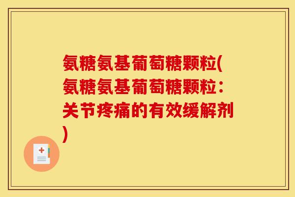 氨糖氨基葡萄糖颗粒(氨糖氨基葡萄糖颗粒:关节的有效缓解剂) 氨糖氨基葡萄糖颗粒(氨糖氨基葡萄糖颗粒:关节的有效缓解剂)
