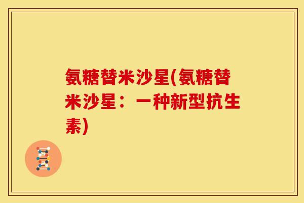 氨糖替米沙星(氨糖替米沙星：一种新型抗生素)