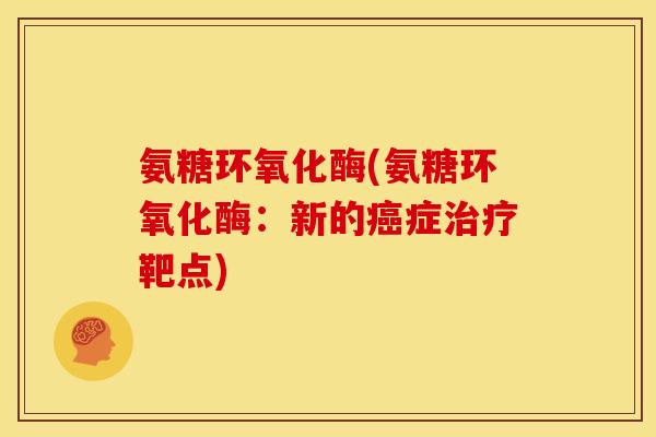 氨糖环氧化酶(氨糖环氧化酶:新的症靶点) 氨糖环氧化酶(氨糖环氧化酶:新的症靶点)