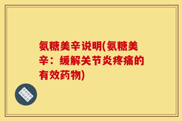 氨糖美辛说明(氨糖美辛:缓解的有效) 氨糖美辛说明(氨糖美辛:缓解的有效)