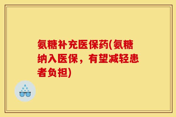 氨糖补充医保药(氨糖纳入医保，有望减轻患者负担)