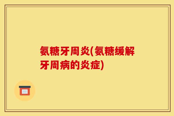 氨糖牙周炎(氨糖缓解牙周的) 氨糖牙周炎(氨糖缓解牙周的)
