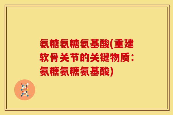 氨糖氨糖氨基酸(重建软骨关节的关键物质：氨糖氨糖氨基酸)