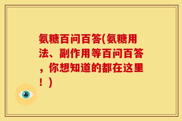 氨糖百问百答(氨糖用法、副作用等百问百答，你想知道的都在这里！)