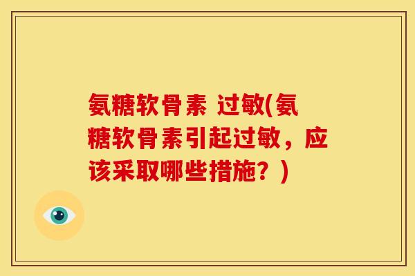 氨糖软骨素 (氨糖软骨素引起，应该采取哪些措施？)