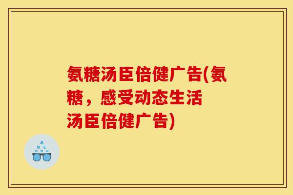 氨糖汤臣倍健广告(氨糖，感受动态生活  汤臣倍健广告)