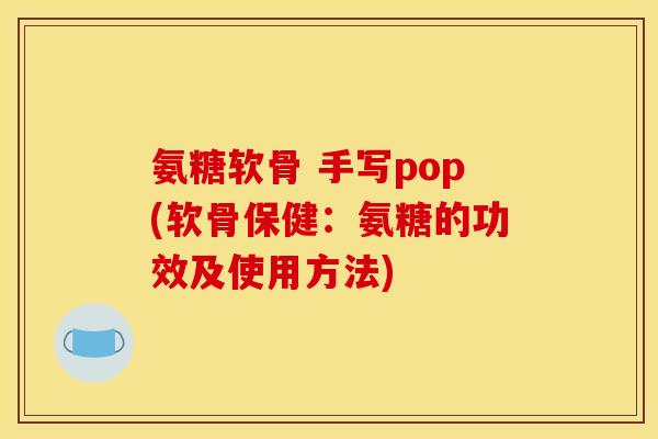 氨糖软骨 手写pop(软骨保健:氨糖的功效及使用方法) 氨糖软骨 手写pop(软骨保健:氨糖的功效及使用方法)