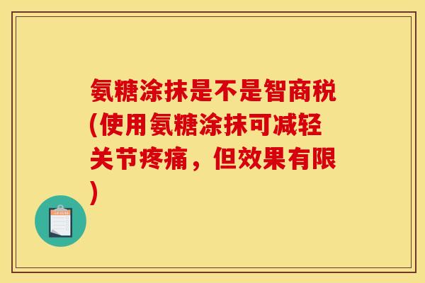 氨糖涂抹是不是智商税(使用氨糖涂抹可减轻关节，但效果有限)