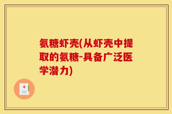氨糖虾壳(从虾壳中提取的氨糖-具备广泛医学潜力) 氨糖虾壳(从虾壳中提取的氨糖-具备广泛医学潜力)