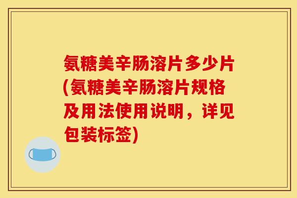 氨糖美辛肠溶片多少片(氨糖美辛肠溶片规格及用法使用说明,详见包装标签) 氨糖美辛肠溶片多少片(氨糖美辛肠溶片规格及用法使用说明,详见包装标签)