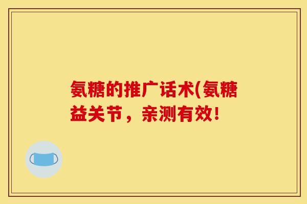 氨糖的推广话术(氨糖益关节,亲测有效! 氨糖的推广话术(氨糖益关节,亲测有效!
