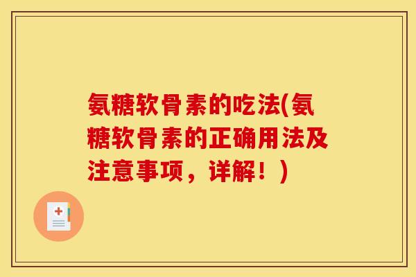 氨糖软骨素的吃法(氨糖软骨素的正确用法及注意事项,详解!) 氨糖软骨素的吃法(氨糖软骨素的正确用法及注意事项,详解!)