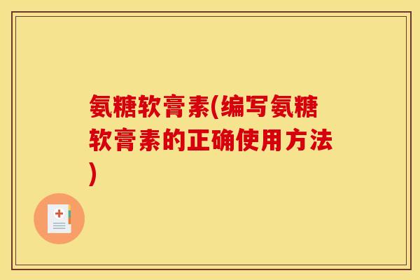 氨糖软膏素(编写氨糖软膏素的正确使用方法) 氨糖软膏素(编写氨糖软膏素的正确使用方法)