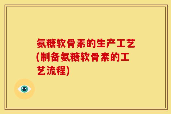 氨糖软骨素的生产工艺(制备氨糖软骨素的工艺流程) 氨糖软骨素的生产工艺(制备氨糖软骨素的工艺流程)