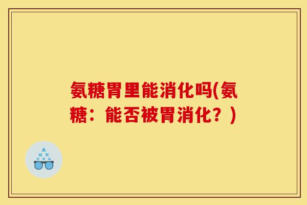 氨糖胃里能消化吗(氨糖:能否被胃消化?) 氨糖胃里能消化吗(氨糖:能否被胃消化?)