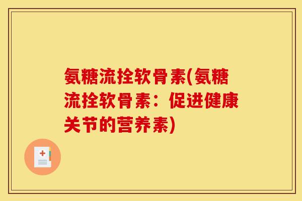 氨糖流拴软骨素(氨糖流拴软骨素:促进健康关节的营养素) 氨糖流拴软骨素(氨糖流拴软骨素:促进健康关节的营养素)